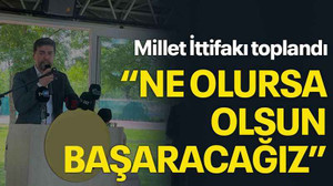 Millet İttifakı toplandı “Ne olursa olsun başaracağız”